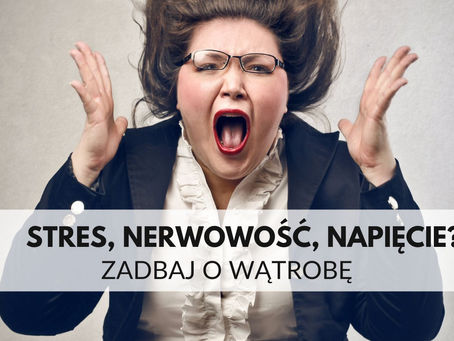 STRES, NERWOWOŚĆ, NAPIĘCIE - czyli po co dbać o Wątrobę
