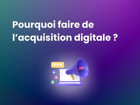 Pourquoi faire de l’acquisition digitale ?