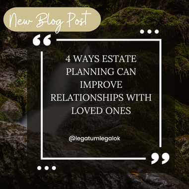 4 WAYS ESTATE PLANNING CAN IMPROVE RELATIONSHIPS WITH LOVED ONES