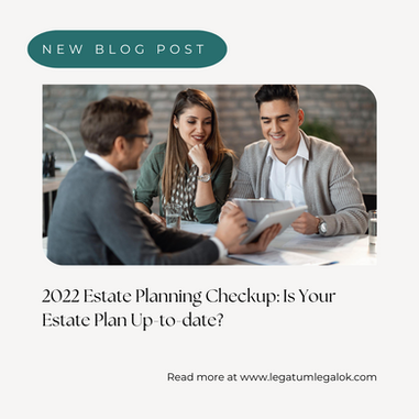 2022 ESTATE PLANNING CHECKUP: IS YOUR ESTATE PLAN UP TO DATE?