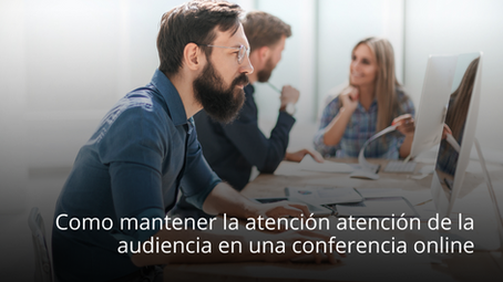 Cómo mantener la atención de la audiencia en una conferencia online