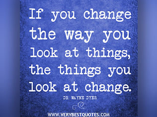 If you change the way you look at things, the things you look at change.