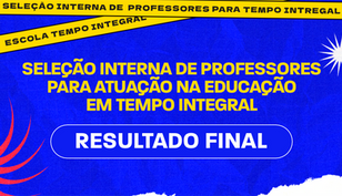 Resultado Final - Seleção Interna de Professores para atuação na Educação de Tempo Integral