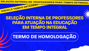 Termo de Homologação - Seleção Interna de Professores para atuação na Educação de Tempo Integral