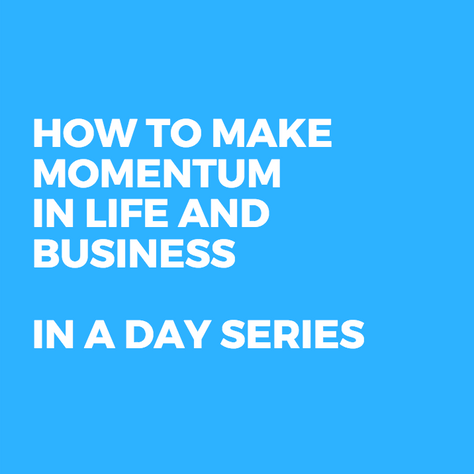 How to Make Momentum in Life and Business: In a Day Series