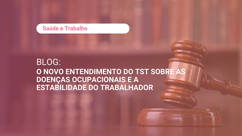 O novo entendimento do TST sobre as doenças ocupacionais e a estabilidade do trabalhador