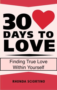 30 Days To Love daily meditations, inspirations and actions for creating a life of love by Rhonda Sciortino