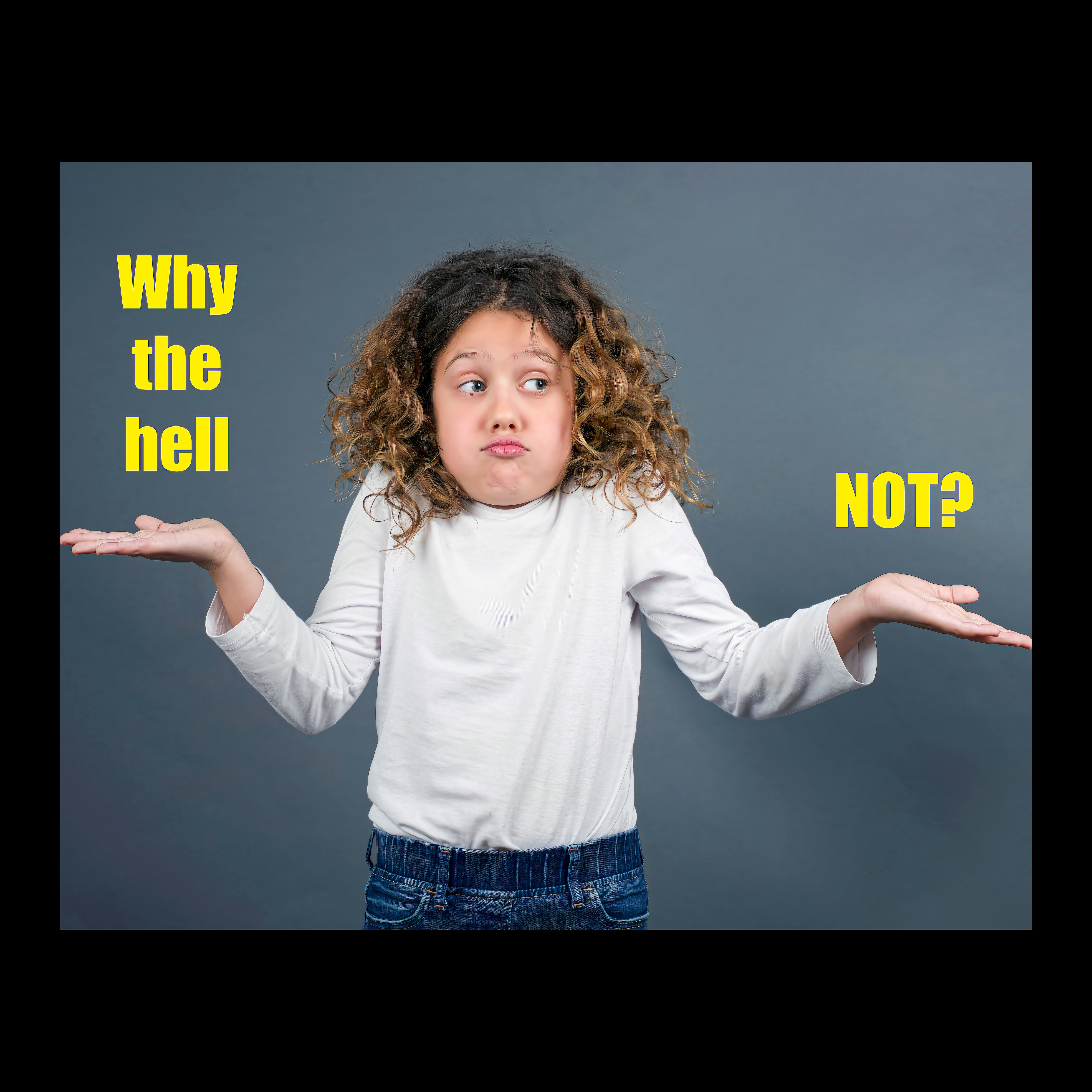 Young girl shrugging with both hands asking "why the hell not?"