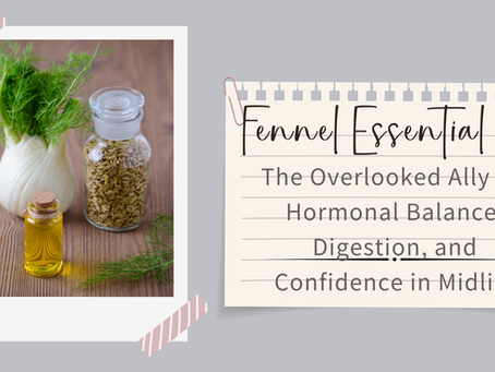 Fennel Essential Oil: The Overlooked Ally for Hormonal Balance, Digestion, and Confidence in Midlife