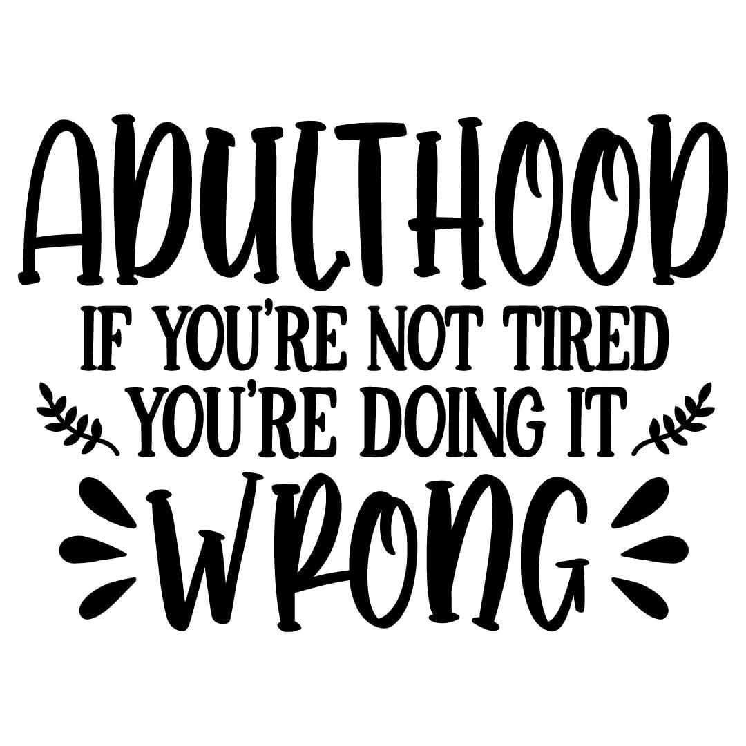 Adulthood If you're not Tired You're Doing It Wrong