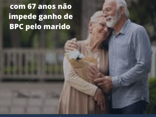Pensão de idosa com 67 anos não impede ganho de BPC pelo marido