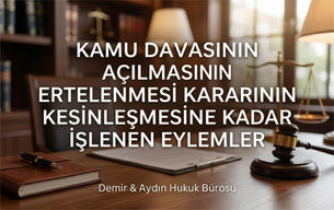 Kamu Davasının Açılmasının Ertelenmesi Kararının Kesinleşmesine Kadar İşlenen Eylemler - Demir & Aydın Hukuk Bürosu
