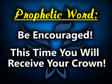Be Encouraged! This Time You Will Receive Your Crown!