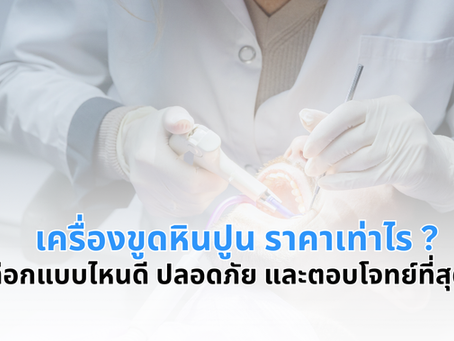 "เครื่องขูดหินปูน ราคาเท่าไร ?" เลือกแบบไหนดี ปลอดภัย และตอบโจทย์ที่สุด!