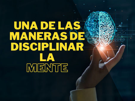 Una de las maneras de disciplinar la Mente