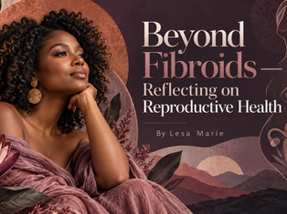 Beyond Fibroids — Reflecting on Reproductive Health