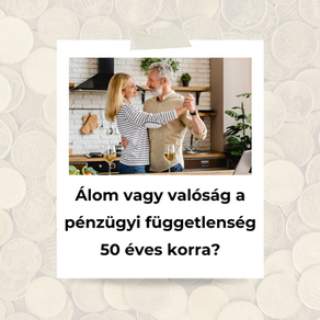 Álom vagy valóság a pénzügyi függetlenség 50 éves korra?