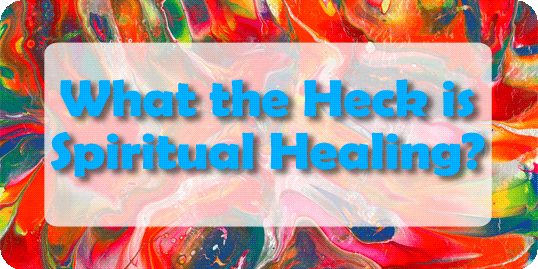 What the Heck is Spiritual Healing and How Can It Help Me?