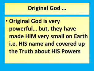 Original God says they have made his name very small on Earth...Truth about HIS Powers has been cove