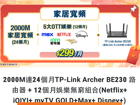 香港寬頻2000M/2500M最新推廣 $299 24個月送TP-Link Archer BE230 路由器 +12個月娛樂無窮組合(Netflix+ iQIYI+ myTV GOLD+Max+ Disney+)