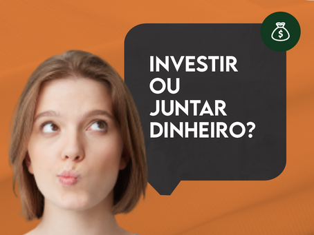Investir ou juntar dinheiro?