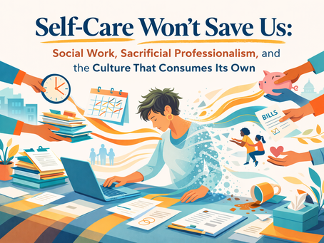 Self-Care Won’t Save Us: Social Work, Sacrificial Professionalism, and the Culture That Consumes Its Own