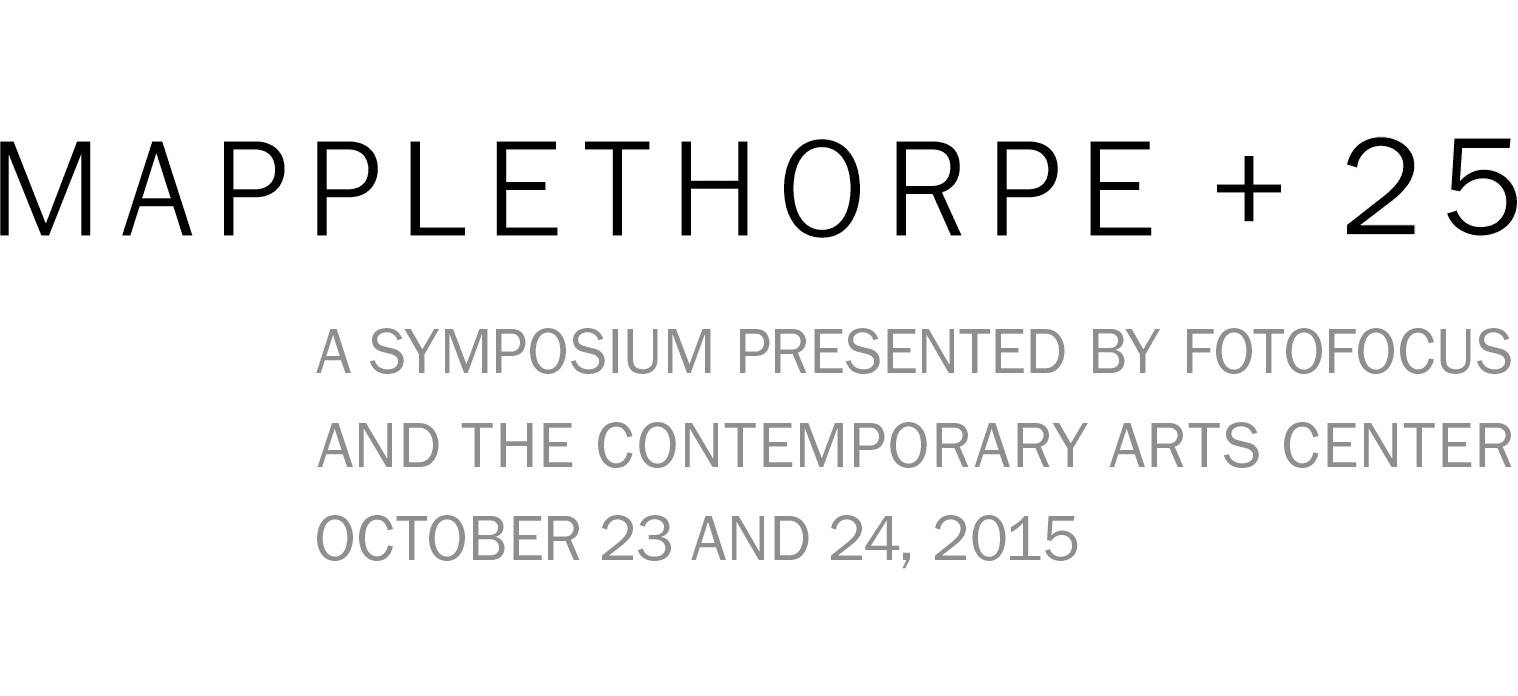 Mapplethorpe + 25: A Symposium Presented by Fotofocus and the Contemporary Arts Center October 23 and 24, 2015