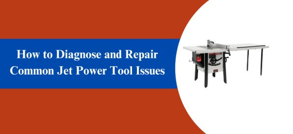How to Diagnose and Repair Common Jet Power Tool Issues