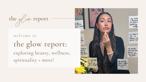 The Glow Report: All Things Beauty, Wellness + Spirituality!