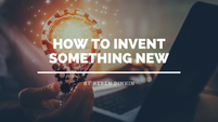How to Invent Something New in 2022 (and Market your Invention)