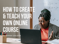 How to Create, Teach, and Sell Your Own Online Course - A Step-By-Step Guide