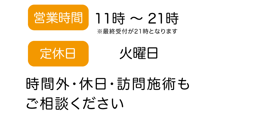 営業時間　11時～21時　※最終受付が21時となります　定休日　火曜日　時間外・休日・訪問施術もご相談ください。