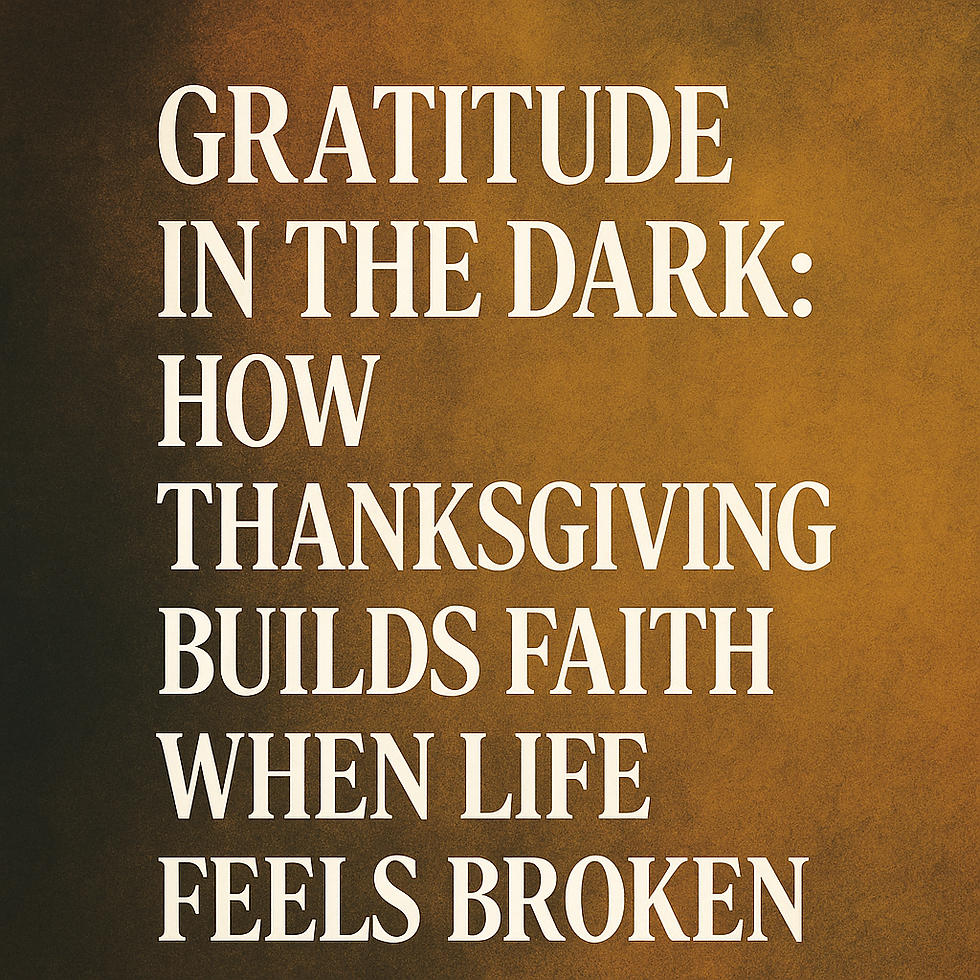 Gratitude in the Dark: How Thanksgiving Builds Faith When Life Feels Broken