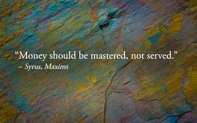 Quote: Money should be mastered, not served. — Syrus, Maxims