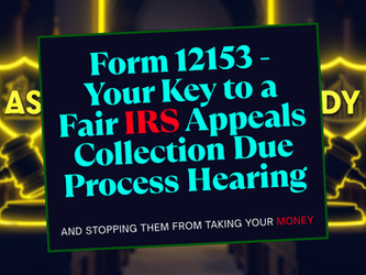 Form 12153 - Your Key to a Fair IRS Appeals Collection Due Process Hearing and Stopping Them From Taking Your Money