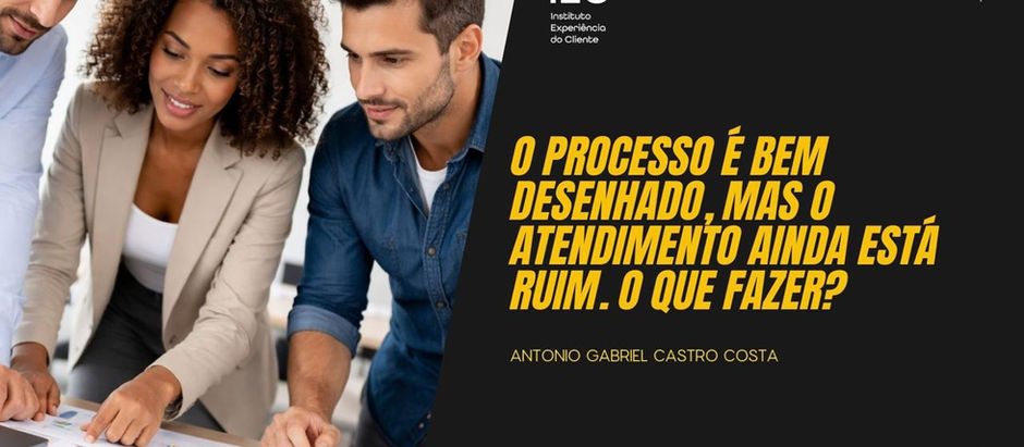 O PROCESSO É BEM DESENHADO, MAS O ATENDIMENTO AINDA ESTÁ RUIM. O QUE FAZER?