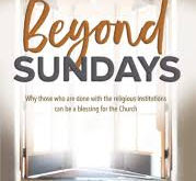 Beyond Sundays - Why those who are done with the religious institutions can be a blessing...  