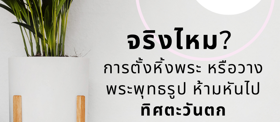 จริงไหม? การตั้งหิ้งพระ หรือวางพระพุทธรูป ห้ามหันไปทิศตะวันตก