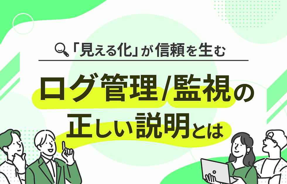 ログ管理・ログ監視を社内でどう説明する?信頼を築く4つのポイント