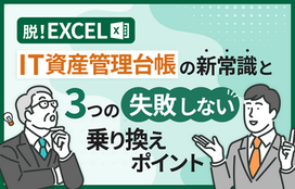 脱Excel。IT資産管理台帳の新常識と3つの失敗しない乗り換えポイント