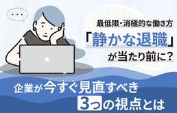 「静かな退職」が当たり前に？企業が今すぐ見直すべき3つの視点とは