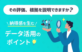 客観的データで公平な評価ができる。納得感を生む人事評価のポイントとやり方を解説