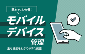 【初心者向け】MDM（モバイルデバイス管理）とは？今さら聞けない基本と導入のポイント