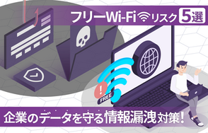 フリーWi-Fiリスク5選！企業のデータを守る情報漏洩対策ガイド