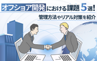 オフショア開発の課題とは。管理手法と成功事例から学ぶリアルな対策
