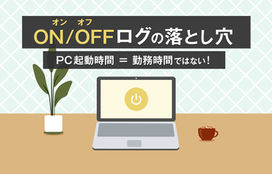 PC起動時間＝実労働時間ではない！オンオフログに頼るべきでない理由とは