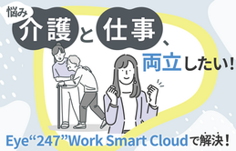 介護と仕事を両立できない悩みを『Eye“247” Work Smart Cloud』で解決！