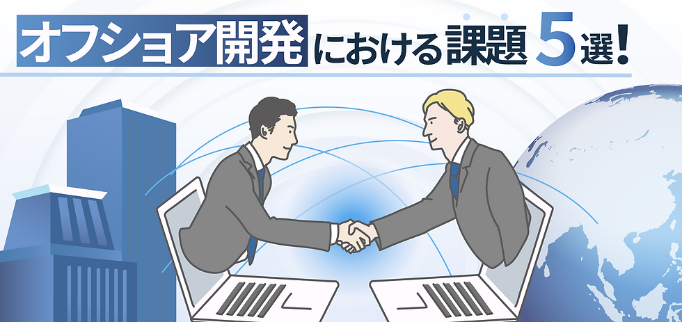 オフショア開発の課題とは。管理手法と成功事例から学ぶリアルな対策