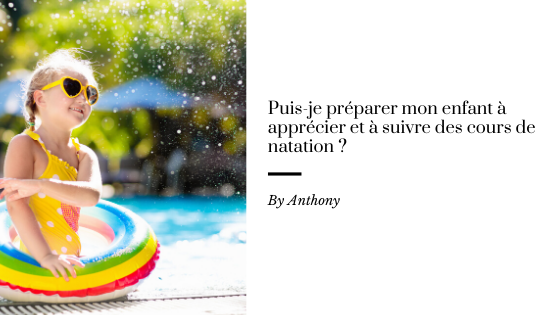 Puis-je préparer mon enfant à apprécier et à suivre des cours de natation ?