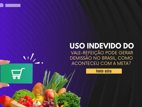 Uso indevido do vale-refeição pode gerar demissão no Brasil, como aconteceu com a Meta?
